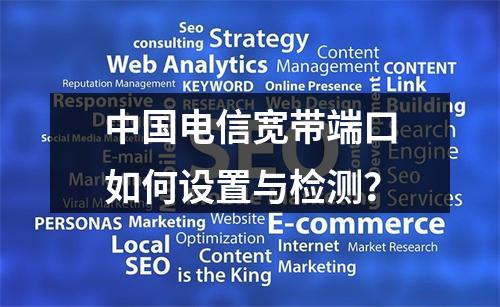 中国电信宽带端口如何设置与检测？