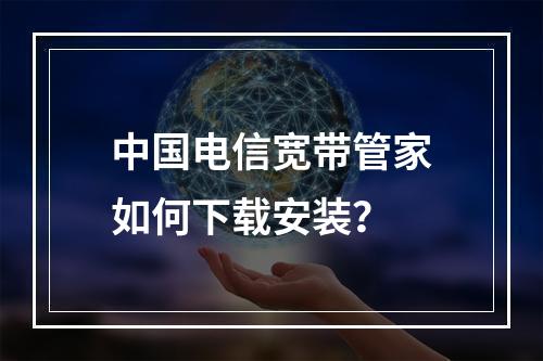 中国电信宽带管家如何下载安装？