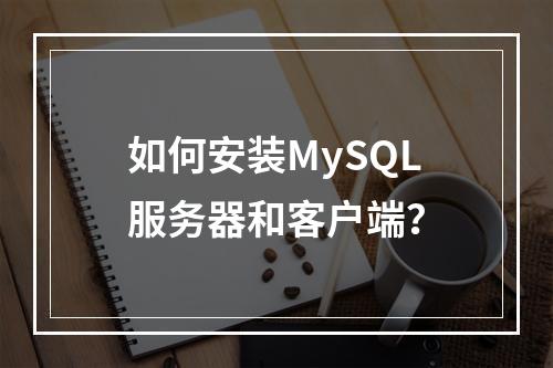 如何安装MySQL服务器和客户端?
