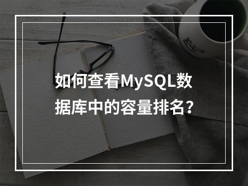 如何查看MySQL数据库中的容量排名?