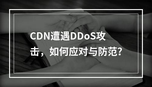 CDN遭遇DDoS攻击,如何应对与防范?