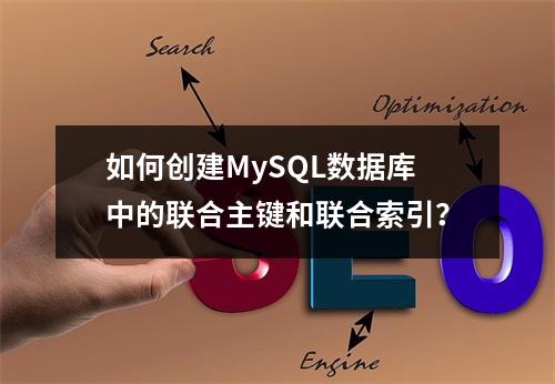 如何创建MySQL数据库中的联合主键和联合索引?
