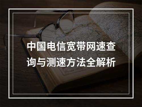 中国电信宽带网速查询与测速方法全解析