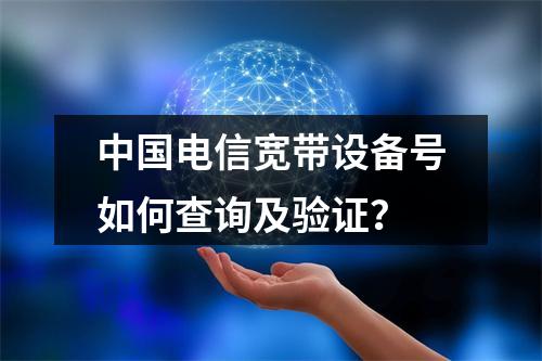 中国电信宽带设备号如何查询及验证？