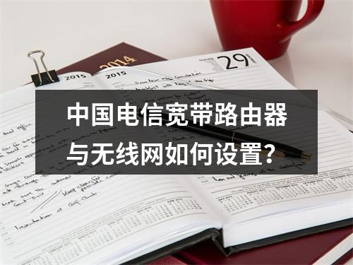 中国电信宽带路由器与无线网如何设置？