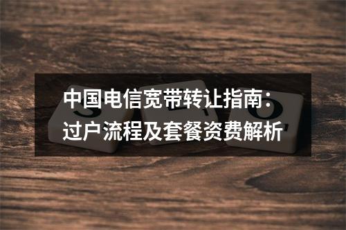 中国电信宽带转让指南：过户流程及套餐资费解析