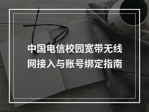 中国电信校园宽带无线网接入与账号绑定指南