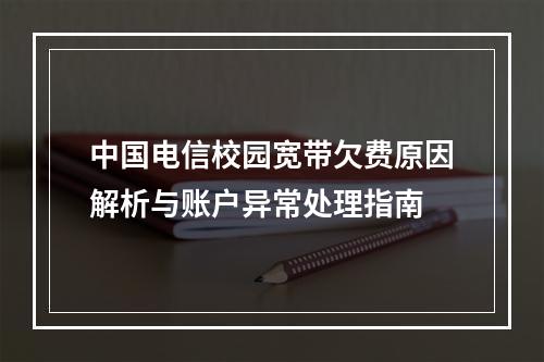 中国电信校园宽带欠费原因解析与账户异常处理指南