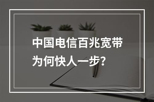 中国电信百兆宽带为何快人一步？