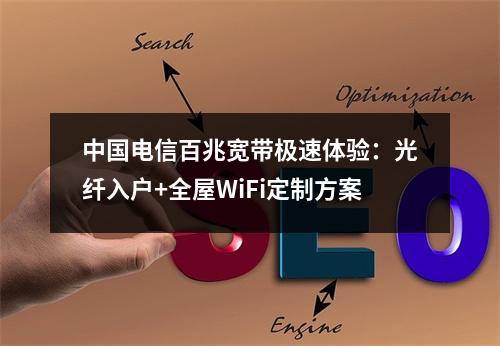 中国电信百兆宽带极速体验：光纤入户+全屋WiFi定制方案