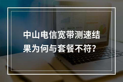 中山电信宽带测速结果为何与套餐不符？