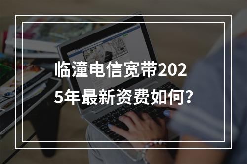 临潼电信宽带2025年最新资费如何？