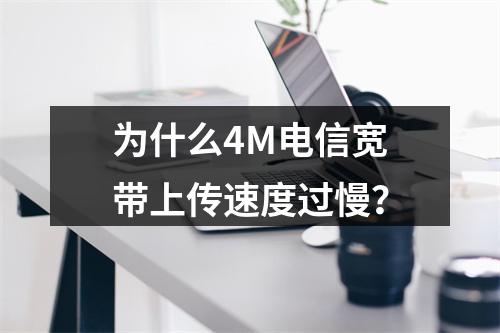 为什么4M电信宽带上传速度过慢？