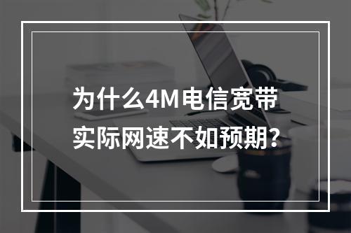 为什么4M电信宽带实际网速不如预期？