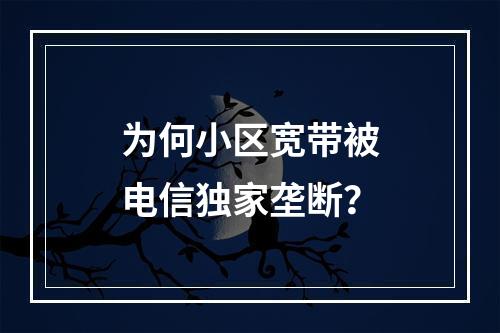 为何小区宽带被电信独家垄断？