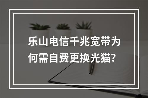 乐山电信千兆宽带为何需自费更换光猫？