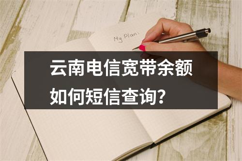 云南电信宽带余额如何短信查询？