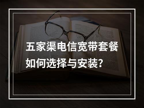 五家渠电信宽带套餐如何选择与安装？