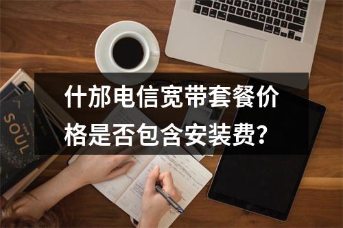 什邡电信宽带套餐价格是否包含安装费？