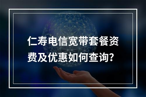 仁寿电信宽带套餐资费及优惠如何查询？