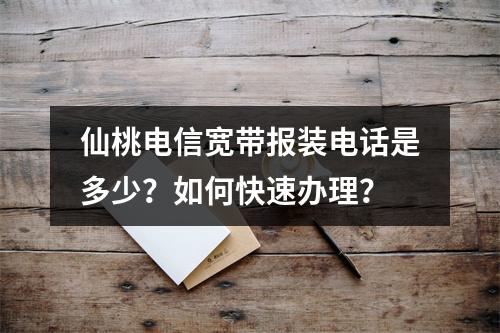 仙桃电信宽带报装电话是多少？如何快速办理？