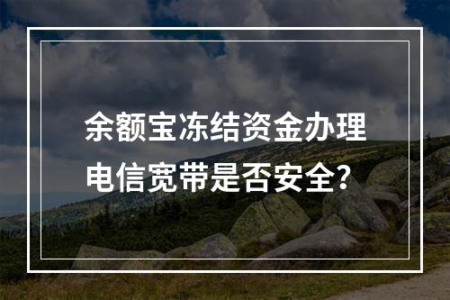 余额宝冻结资金办理电信宽带是否安全？