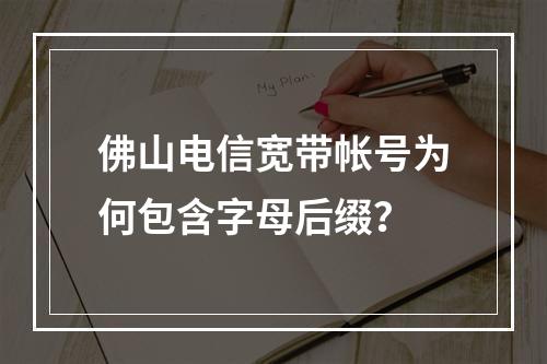 佛山电信宽带帐号为何包含字母后缀？