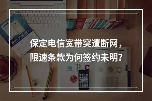 保定电信宽带突遭断网，限速条款为何签约未明？