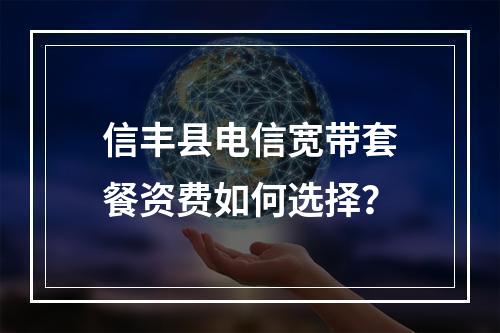 信丰县电信宽带套餐资费如何选择？