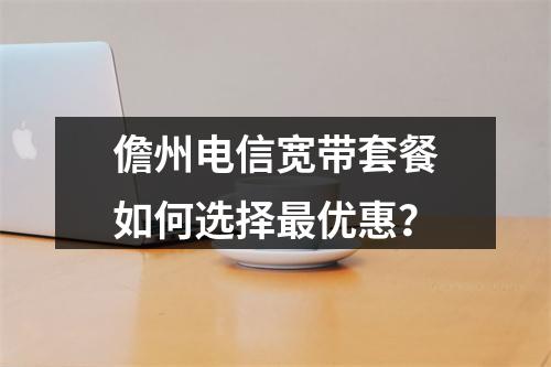 儋州电信宽带套餐如何选择最优惠？