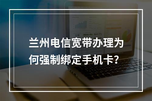 兰州电信宽带办理为何强制绑定手机卡？