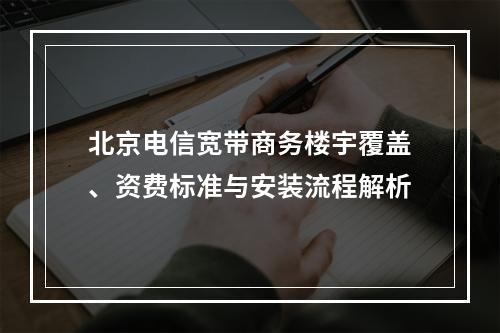 北京电信宽带商务楼宇覆盖、资费标准与安装流程解析