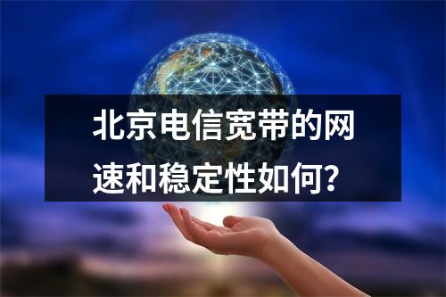 北京电信宽带的网速和稳定性如何？