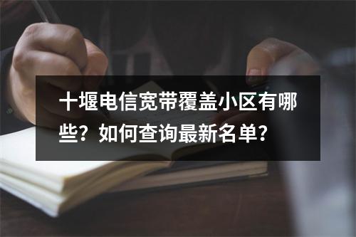 十堰电信宽带覆盖小区有哪些？如何查询最新名单？