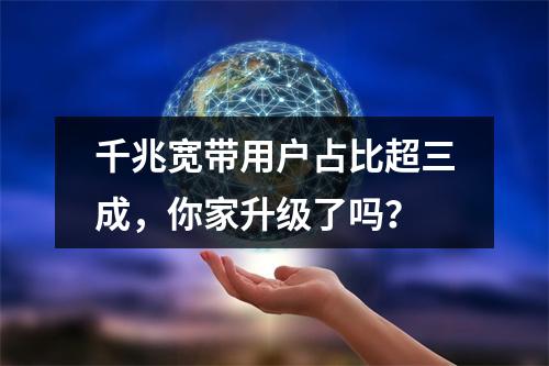 千兆宽带用户占比超三成，你家升级了吗？
