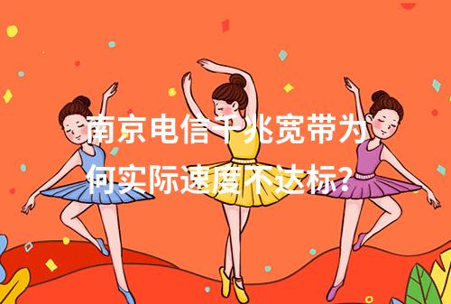 南京电信千兆宽带为何实际速度不达标？