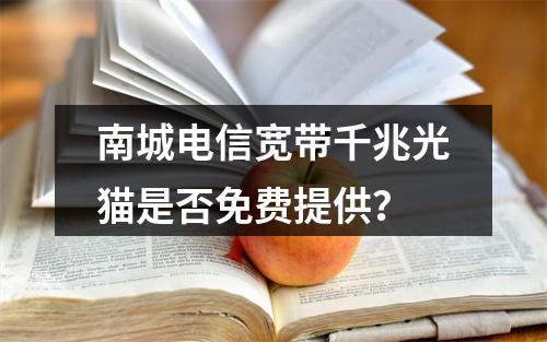 南城电信宽带千兆光猫是否免费提供？