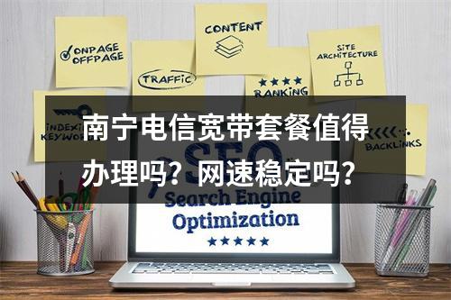 南宁电信宽带套餐值得办理吗？网速稳定吗？