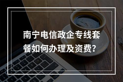 南宁电信政企专线套餐如何办理及资费？