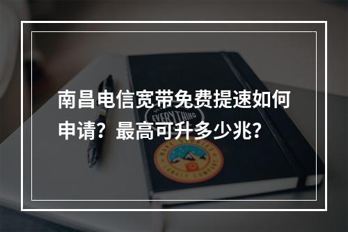 南昌电信宽带免费提速如何申请？最高可升多少兆？