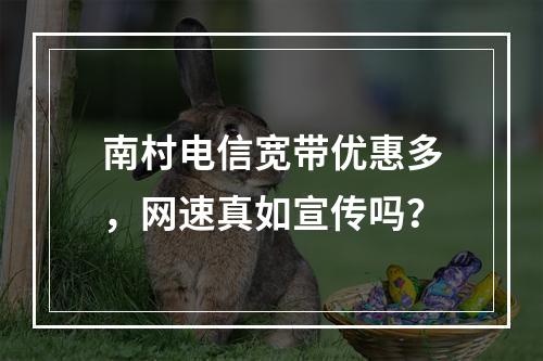 南村电信宽带优惠多，网速真如宣传吗？