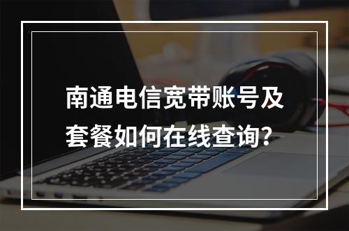 南通电信宽带账号及套餐如何在线查询？