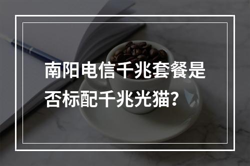 南阳电信千兆套餐是否标配千兆光猫？