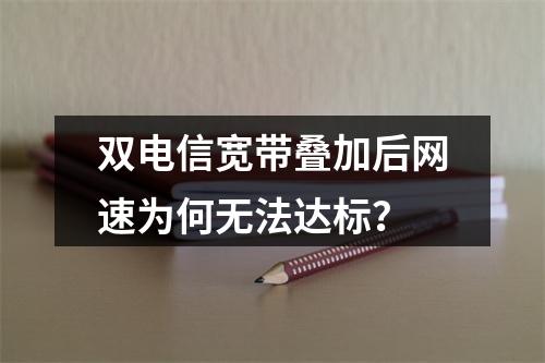 双电信宽带叠加后网速为何无法达标？