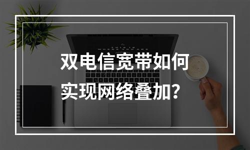 双电信宽带如何实现网络叠加？