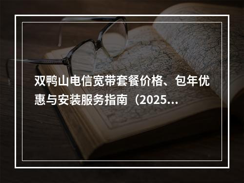 双鸭山电信宽带套餐价格、包年优惠与安装服务指南（2025年）