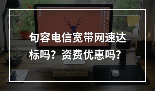 句容电信宽带网速达标吗？资费优惠吗？