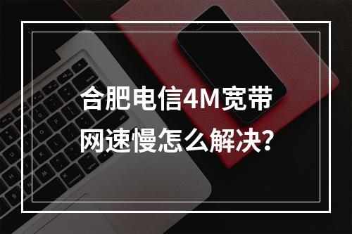 合肥电信4M宽带网速慢怎么解决？
