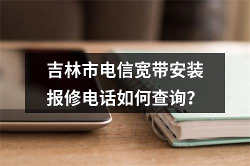 吉林市电信宽带安装报修电话如何查询？