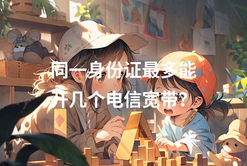 同一身份证最多能开几个电信宽带？